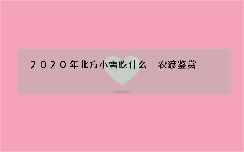 2020年北方小雪吃什么 农谚鉴赏